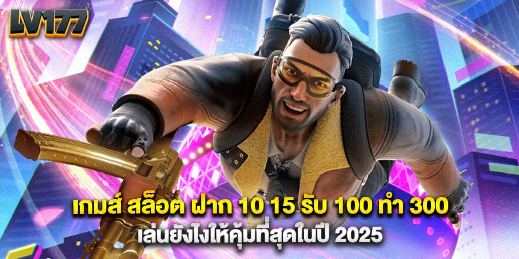 เกมส์ สล็อต ฝาก 10 15 รับ 100 ทํา 300 เล่นยังไงให้คุ้มที่สุดในปี 2025