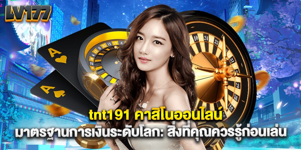 tnt191 คาสิโนออนไลน์ มาตรฐานการเงินระดับโลก สิ่งที่คุณควรรู้ก่อนเล่น