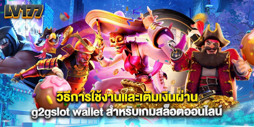 วิธีการใช้งานและเติมเงินผ่าน g2gslot wallet สำหรับเกมสล็อตออนไลน์