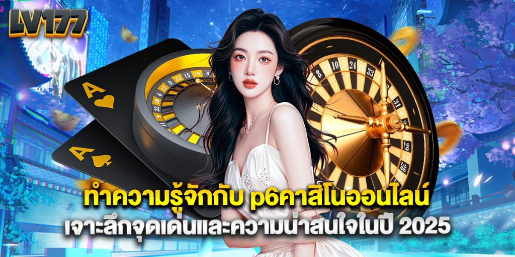 ทำความรู้จักกับ p6คาสิโนออนไลน์ เจาะลึกจุดเด่นและความน่าสนใจในปี 2025 1 ทำความรู้จักกับ p6คาสิโนออนไลน์ เจาะลึกจุดเด่นและความน่าสนใจในปี 2025